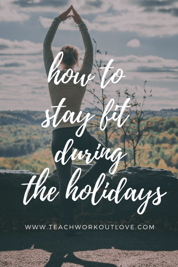 How To Stay Fit During The Holidays Teach Workout Love