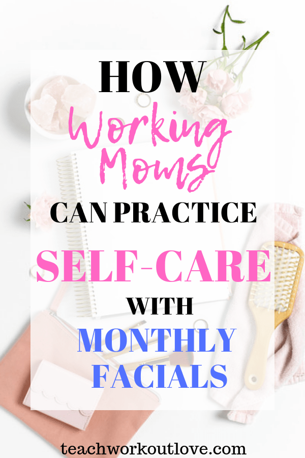 working-moms-self-care-facials-teachworkoutlove.com-TWL-Working-Mom