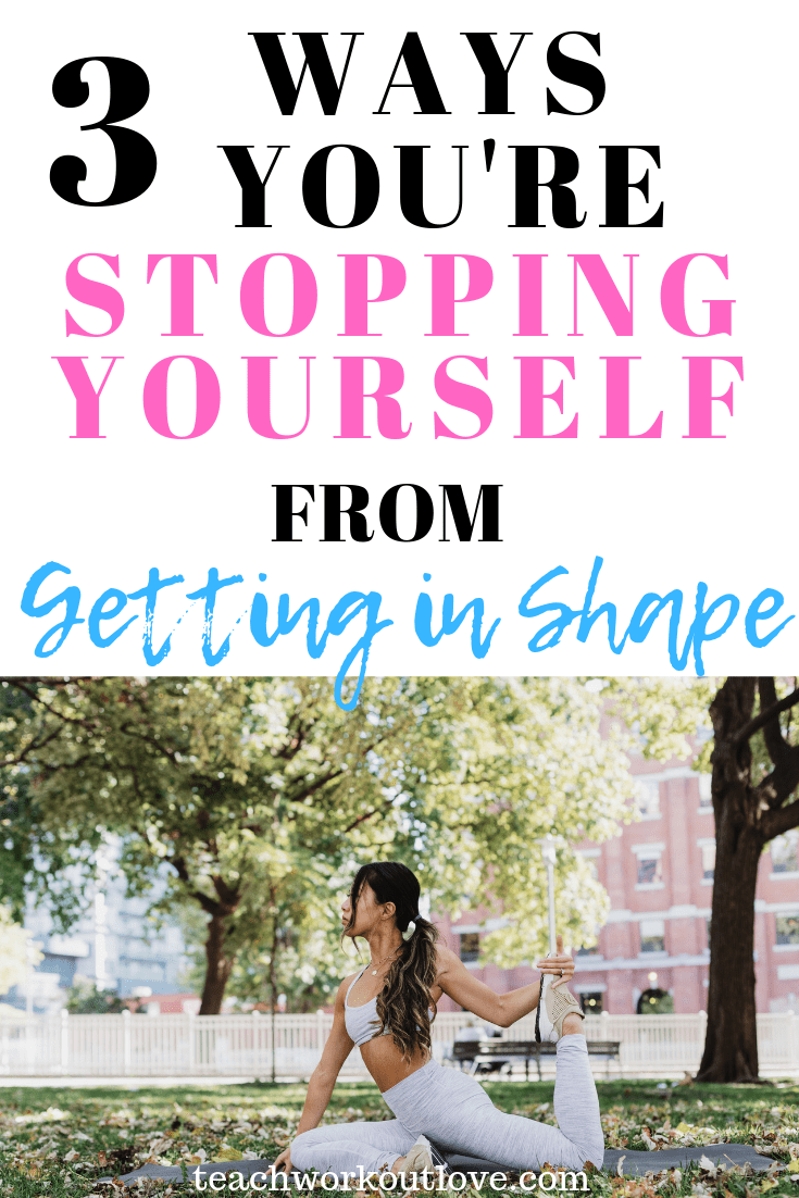 how-you're-stopping-yourself-from-getting-in-shape-teachworkoutlove.com-TWL-Working-Mom