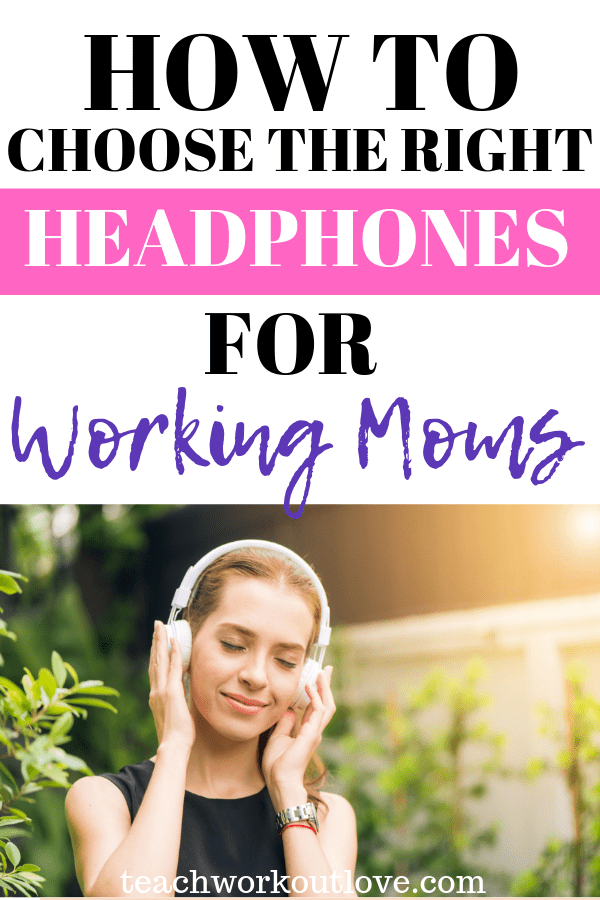 choose-the-right-headphones-for-working-moms-teachworkoutlove.com-TWL-Working-Moms