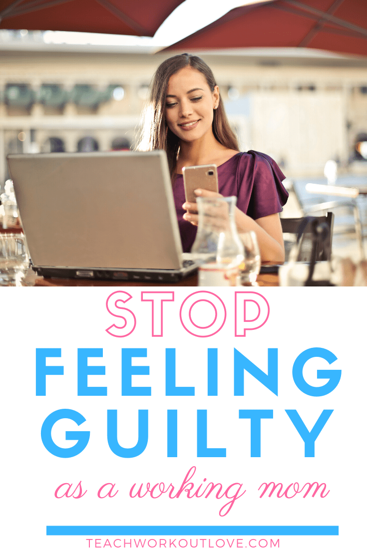 Stop-feeling-Guilt-as-a-working-mom-teachworkoutlove.com-TWL-Working-Moms