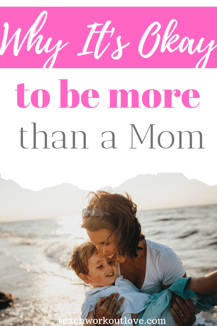 Why-it's-okay-to-be-more-than-a-mom-teachworkoutlove.com-TWL-Working-Moms