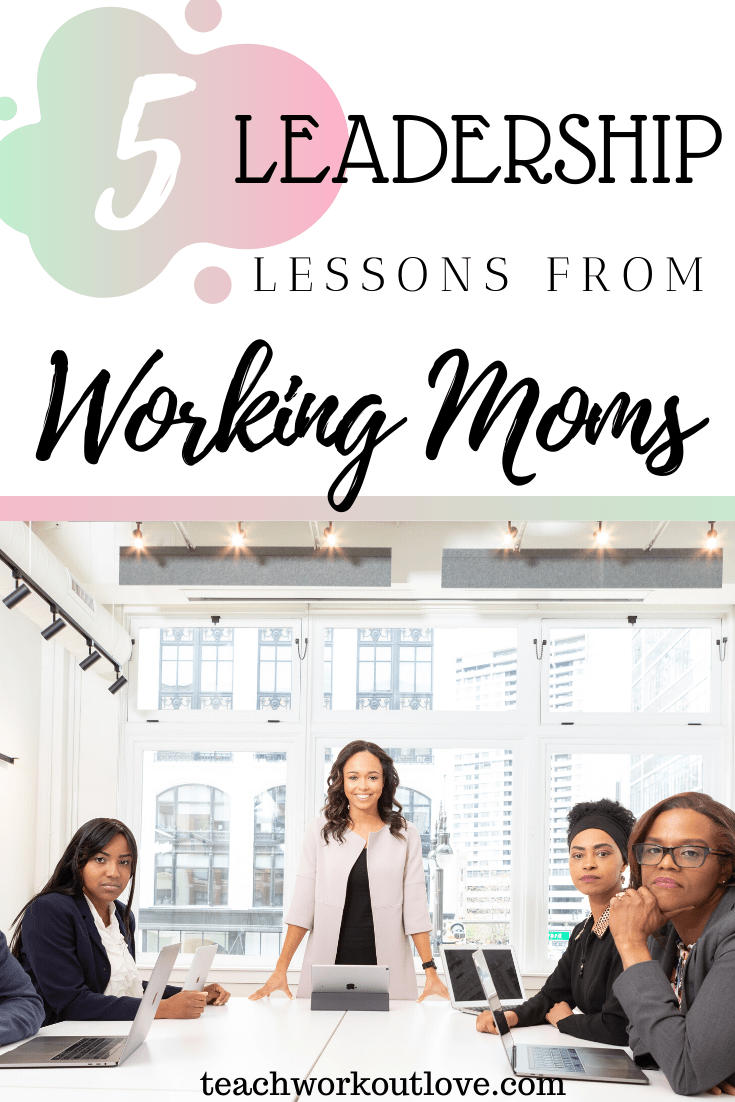 5-Leadership-Lessons-from-Working-Moms-teachworkoutlove.com-TWL-Working-Moms