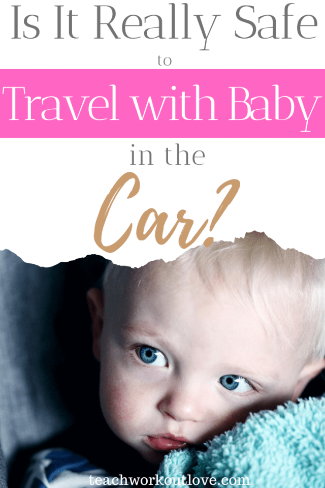 Is It Really Safe to Travel with a Baby in the Car? Teach.Workout.Love