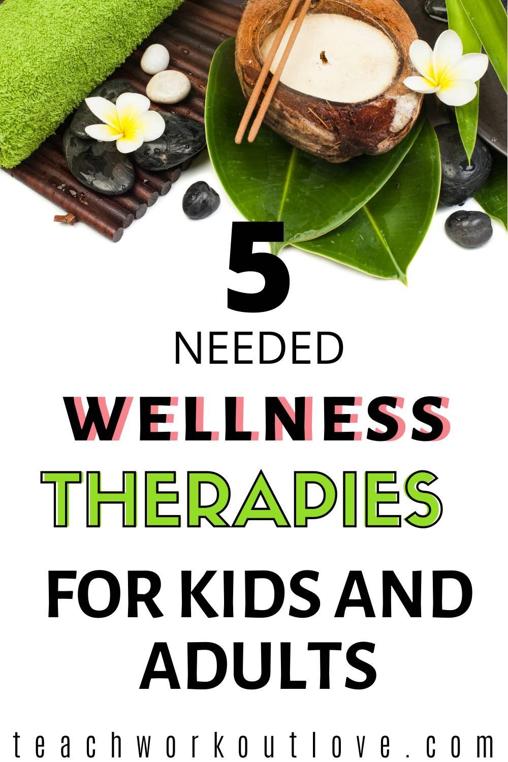 Throughout the years, life takes a toll on us, and even on our children! Here's 5  wellness therapies that can help you & your kids.