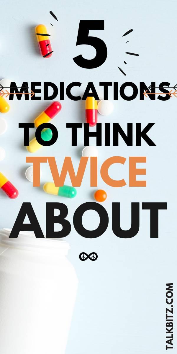 Medications have serious side effects, it’s essential to do your research before taking anything new. Here are five to think twice about!