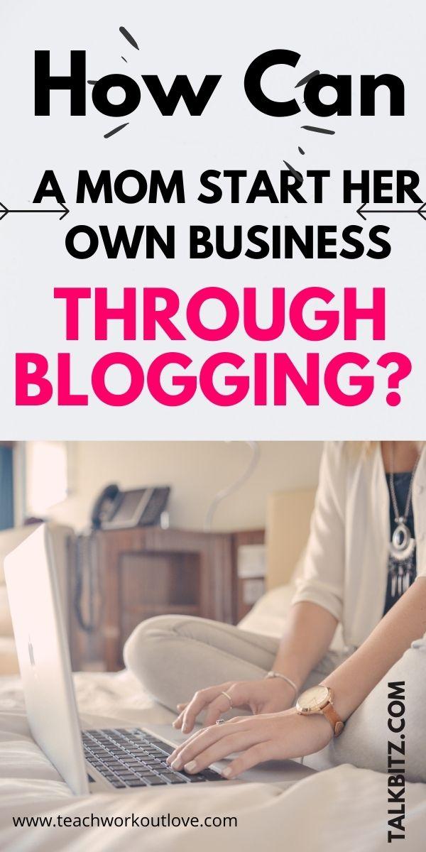 How Can A Mom Start Her Own Business Through Blogging