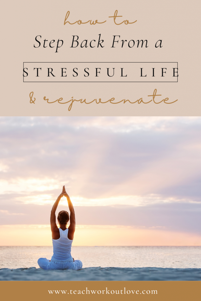 How to Take a Step Back from Your Stressful Life & Rejuvenate